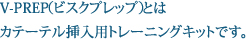 V-PREP（ビスクプレップ）とはカテーテル挿入用トレーニングキットです。